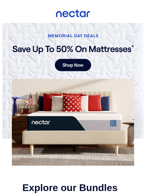 Upgrade your bed, not your plans. Memorial Day = nap season. Save up to 50% on matttresses & up to 66% on Bed + Frame Bundles.* Nectar Logo Save up to 50% on Nectar Mattresses* Explore our Bundles