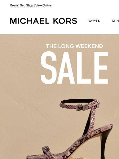 Ready, Set, Shop | View Online MICHAEL KORS MICHAEL KORS WOMEN MEN SALE Display images to show real-time content IMAGE EXTRA 25% OFF SALE * WITH CODE: SUNSHINE SHOP NOW WE THINK YOU'LL LOVE THESE