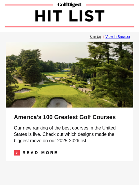 GolfDigest Sign Up | View in Browser Pine Valley America's 100 Greatest Golf Courses Our new ranking of the best courses in the United States is live. Check out which designs made the biggest move