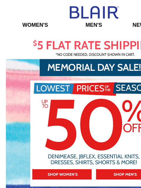 Shop the Lowest Prices of the Season at 50% Off AND Enjoy 20% Off Sitewide! Plus, BOGO FREE Tanks + 25% Off Alfred Dunner! Blair Women's Men's New Arrivals $5 FLAT RATE SHIPPING! No Code Needed