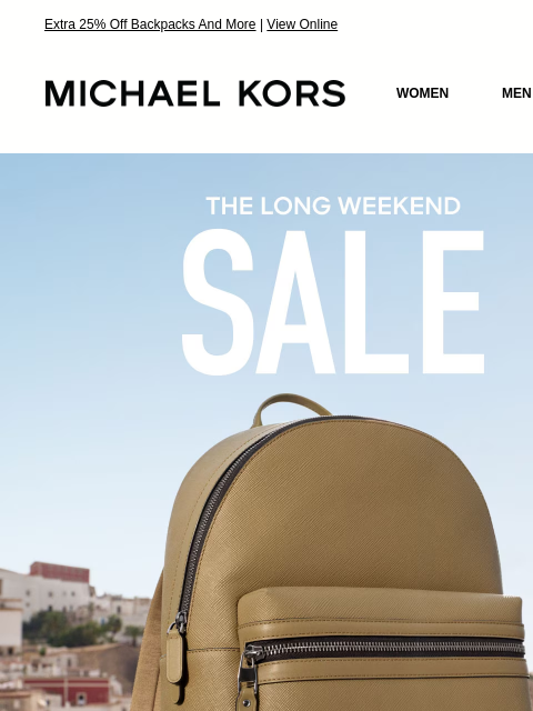 Extra 25% Off Backpacks And More | View Online MICHAEL KORS MICHAEL KORS WOMEN MEN SALE Display images to show real-time content THE LONG WEEKEND SALE EXTRA 25% OFF SALE * WITH CODE: SUNSHINE SHOP NOW