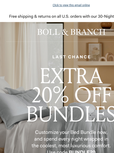 Your FREE gift is almost gone, too Click to view this email online Free shipping & returns on all US orders with our 30-Night Guarantee BOLL & BRANCH LAST CHANCE EXTRA 20% Off Bundles Customize