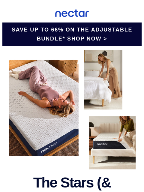 Don't sleep on it—shop mattress & bundle savings while they last. Summer's heating up—your bed should cool things down. Nectar Logo Save Up to 66% on the adjustable bundle* SHOP NOW >