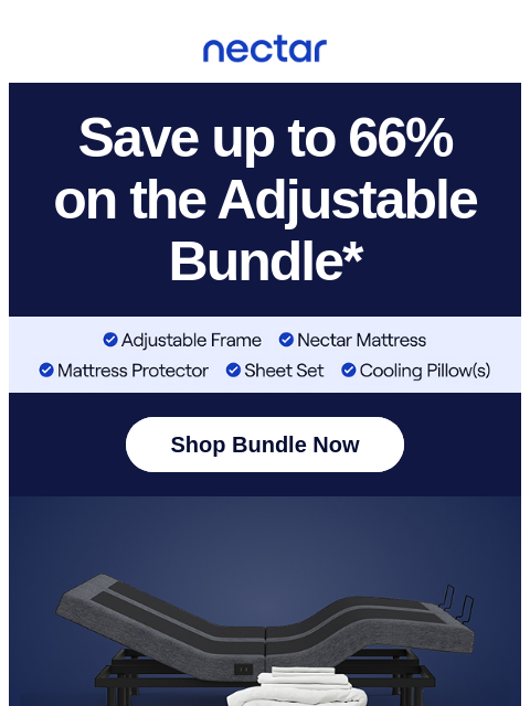 Memorial Day savings extended—save up to 66% on complete bundles.* Snag our top-selling Bed + Adjustable Base Bundle. Nectar Logo Save up to 66% on the Adjustable Bundle* Adjustable Bundle Details Shop