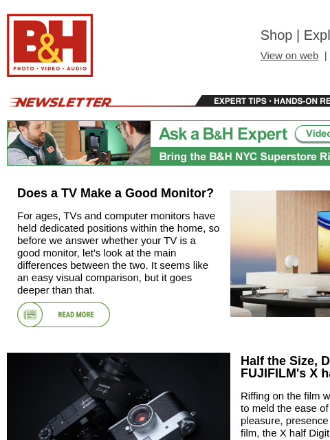 Free Shipping on most items B&H Shop | Explora | Used Dept View on web | Contact Us: 877-865-9088 Newsletter | Expert Tips | Hands-on Reviews | Buying Guides Newsletter | Expert Tips | Hands-on