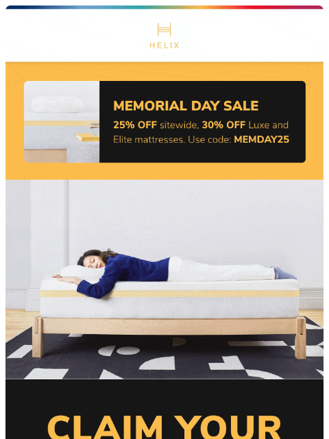 Grab your 25% discount code before it's gone. Shop the Memorial Day Sale today! This email was sent to brands.news.subscription@gmail.com by Helix. 30 Irving Pl Fl 9, New York, NY 10003 Privacy