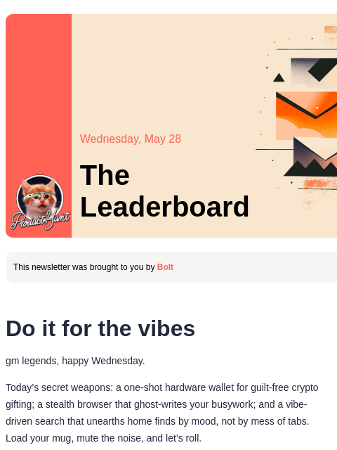 Do it for the vibes Product Hunt Wednesday, May 28 The Leaderboard This newsletter was brought to you by Bolt Do it for the vibes gm legends, happy Wednesday. Today's secret weapons: a one-shot