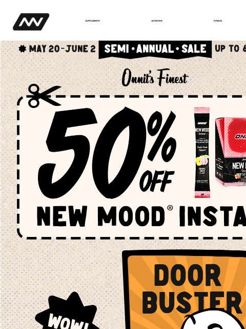 For a limited time we're offering deep discounts on supplements, nutrition, fitness, apparel & gear, and more - get up to 60% off! SUPPLEMENTS NUTRITION FITNESS APPAREL New Mood Instant ‌ ‌ ‌ ‌