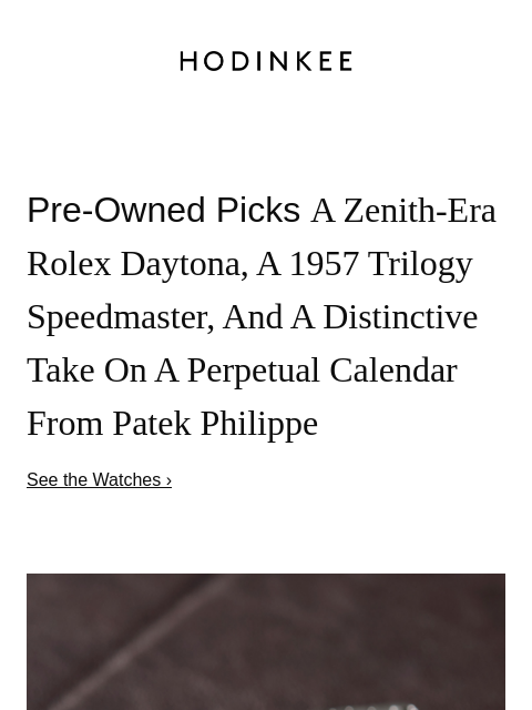 Hodinkee Pre-Owned Picks A Zenith-Era Rolex Daytona, A 1957 Trilogy Speedmaster, And A Distinctive Take On A Perpetual Calendar From Patek Philippe See the Watches › This Week's Pre-Owned Picks