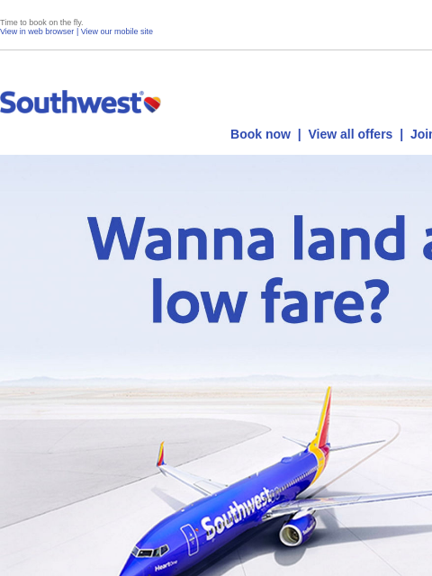Time to book on the fly. View in web browser | View our mobile site Log in | Enroll Southwest May 29 Book now | View all offers | Join Rapid Rewards® Display images to show real-time content Display