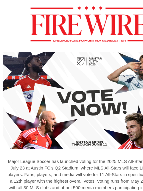 Plus, join us for the 8th annual Chicago Fire White Party on July 31 and support a great cause. 2025 MLS All-Star Game Major League Soccer has launched voting for the 2025 MLS All-Star Game, set for
