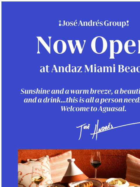 Now Open at Andaz Miami Beach ¡José Andrés Group! Now Open at Andaz Miami Beach Sunshine and a warm breeze, a beautiful meal and a drink…this is all a person needs in life. Welcome to Aguasal. José