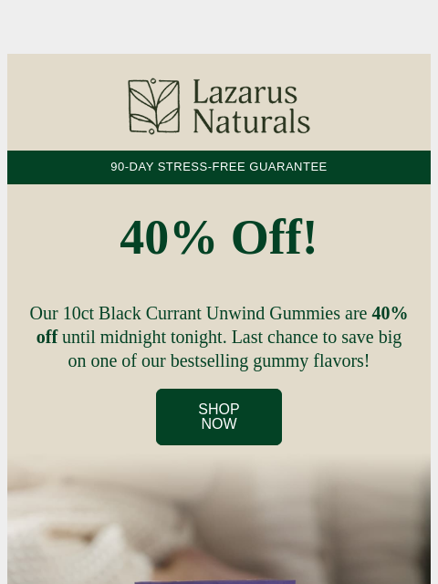 lazarusnaturals newsletter: Last Call: 40% Off Unwind Gummies!