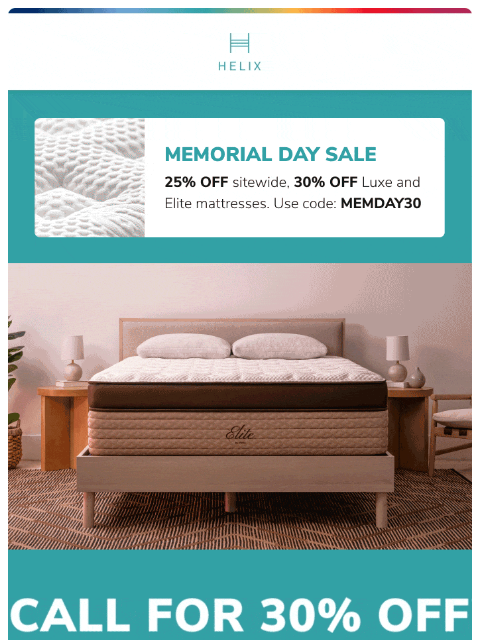 Get up to 30% off with the Memorial Day Sale. Shop now to find the mattress made for you! This email was sent to brands.news.subscription@gmail.com by Helix. 30 Irving Pl Fl 9, New York, NY 10003