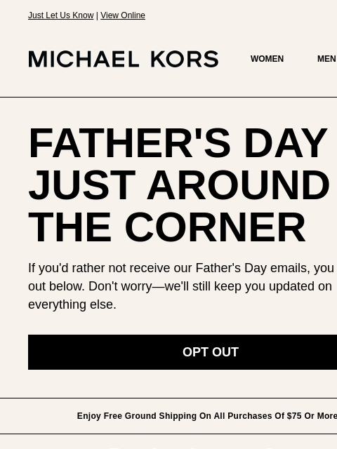 Just Let Us Know | View Online MICHAEL KORS WOMEN MEN SALE Display images to show real-time content FATHER'S DAY IS JUST AROUND THE CORNER If you'd rather not receive our Father's Day