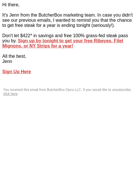 Hi there, It's Jenn from the ButcherBox marketing team. In case you didn't see our previous emails, I wanted to remind you that the chance to get free steak for a year is ending tonight (