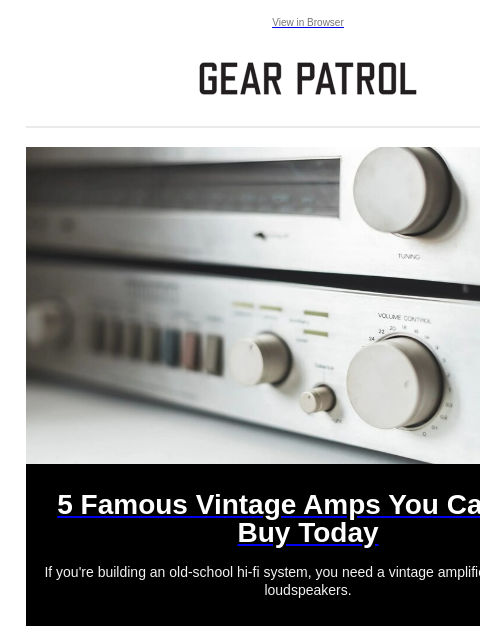 View in Browser 5 Famous Vintage Amps You Can Still Buy Today 5 Famous Vintage Amps You Can Still Buy Today If you're building an old-school hi-fi system, you need a vintage amplifier to drive your