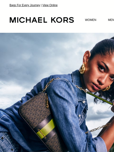 Bags For Every Journey | View Online MICHAEL KORS MICHAEL KORS WOMEN MEN NEW Display images to show real-time content IMAGE CARRY ON Signature print bags for every journey. SHOP WORLD OF LOGO IMAGE