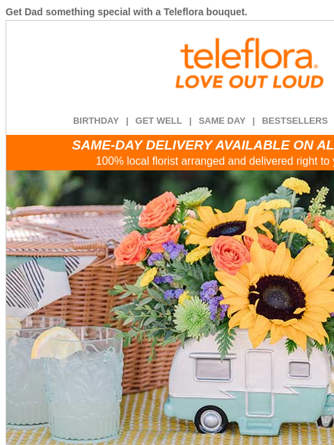Get Dad something special with a Teleflora bouquet. View in browser ‌ teleflora BIRTHDAY | GET WELL | SAME DAY | BESTSELLERS | DEAL OF THE DAY SAME-DAY DELIVERY AVAILABLE ON ALL BOUQUETS! 100% local