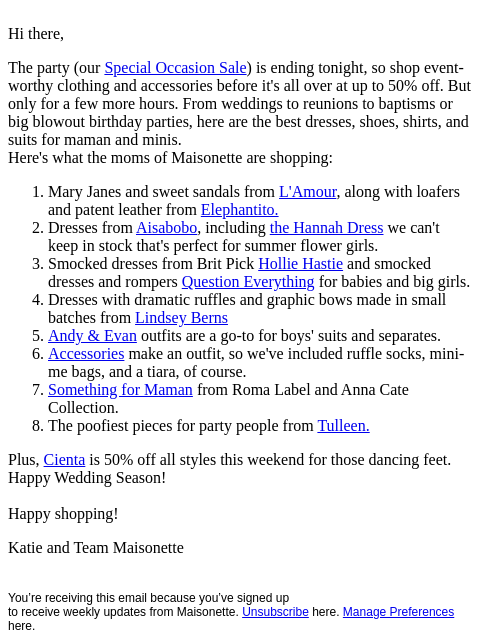 Hi there, The party (our Special Occasion Sale) is ending tonight, so shop event-worthy clothing and accessories before it's all over at up to 50% off. But only for a few more hours. From weddings