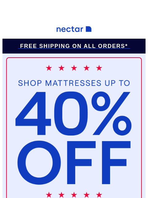 Memorial Day Week continues...Get the mattress you want with this discount + Free Shipping. Take advantage of these incredible deals! Nectar Logo Free Shipping on all orders* Up to 40% Off Mattresses