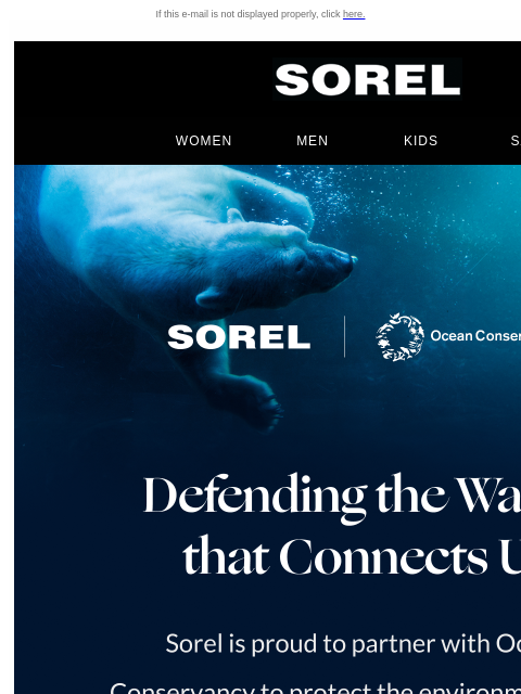 Saving the sea, together. If this e-mail is not displayed properly, click here. Sorel Footwear WOMEN MEN KIDS SALE Ocean Conservancy Ocean Conservancy Ocean Conservancy SOREL Partners My Account