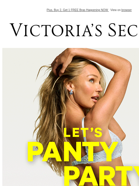Plus, Buy 2, Get 1 FREE Bras Happening NOW View on browser Victoria's Secret Let's panty party. 10/$40 panties XS S M L XL XL Shop All. Orig. up to $14.95 each. Select styles. Priced as marked.