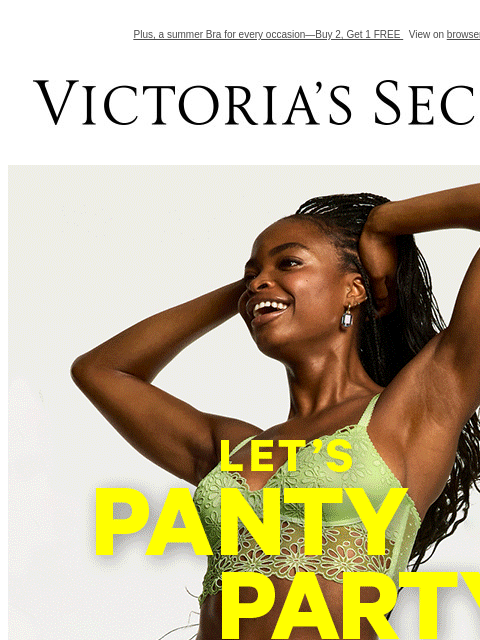 Plus, a summer Bra for every occasion—Buy 2, Get 1 FREE View on browser Victoria's Secret Let's panty party. 10/$40 panties XS S M L XL XL Shop All. Orig. up to $14.95 each. Select styles.