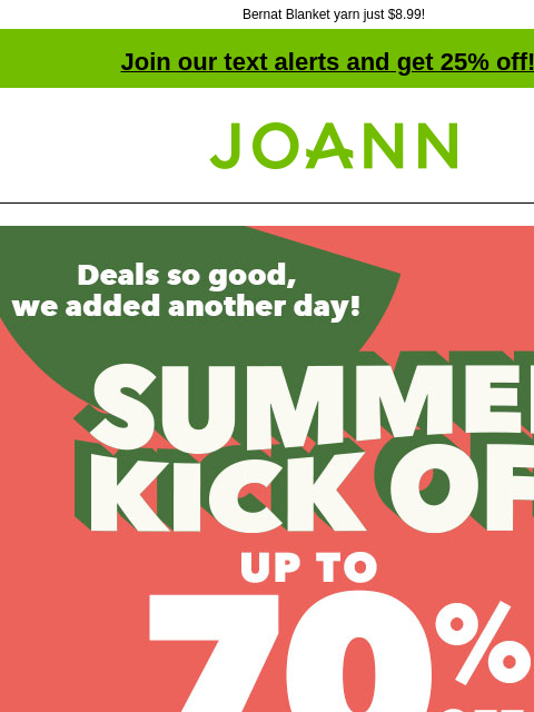 Bernat Blanket yarn just $8.99! Join our text alerts and get 25% off! † Joann.com® Deals so good, we added another day! Summer Kick Off. Up to 70% off. Shop Now Yarn Starting at $1.49. Shop Now Big