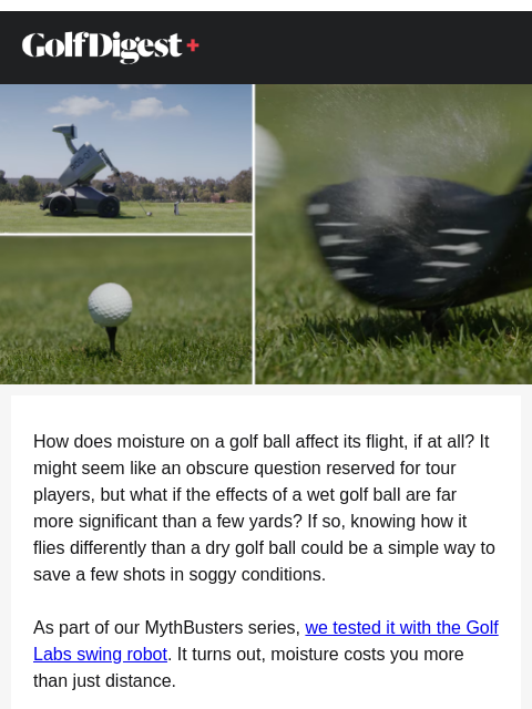 After seeing these MythBusters test results from the swing robot, you might dry off your golf ball a little more often. ‌ ‌ ‌ ‌ ‌ ‌ ‌ ‌ ‌ ‌ ‌ ‌ ‌ ‌ ‌ ‌ ‌ ‌ ‌ ‌ ‌ ‌ ‌ ‌ ‌ ‌ ‌ ‌ ‌ ‌ ‌ ‌ ‌ ‌ ‌ ‌ ‌ ‌ ‌ ‌ ‌