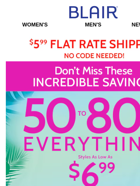 Sitewide Deals Kick Off The Season ➡️ 50%-80% Off! Blair Women's Men's New Arrivals $5.99 Flat Rate Shipping no Code Needed! Big Summer Sale! 50% to 80% Off Sitewide! Styles as low as $6.99 -