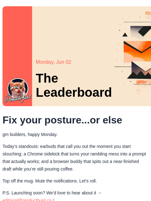 Fix your posture...or else Product Hunt Monday, Jun 02 The Leaderboard Fix your posture...or else gm builders, happy Monday. Today's standouts: earbuds that call you out the moment you start
