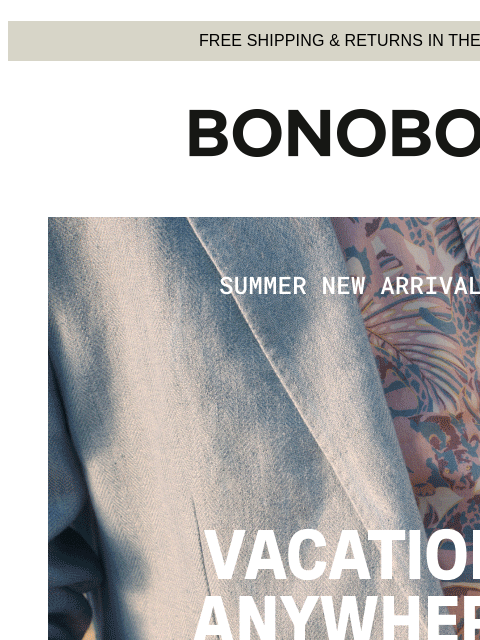 Got your Summer style yet? Web Version FREE SHIPPING & RETURNS IN THE US Summer New Arrivals - Vacation Anywhere Our latest drop of wear-anywhere styles proves that every day can be a vacation if