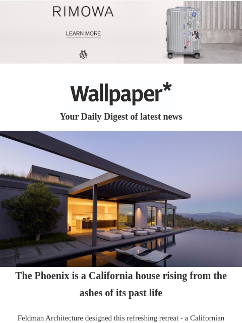 Plus, inside the mind of a gallery attendant and a speedy e-bike ‌ ‌ ‌ ‌ ‌ ‌ ‌ ‌ ‌ ‌ ‌ ‌ ‌ Wallpaper* Your Daily Digest of latest news The pheonix house The Phoenix is a California house rising from