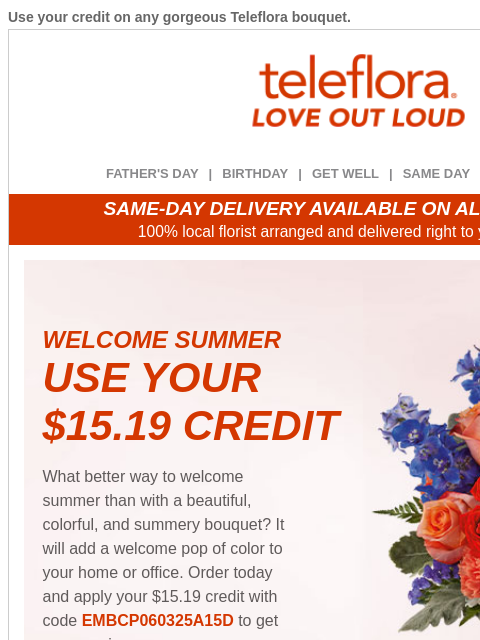 Use your credit on any gorgeous Teleflora bouquet. View in browser ‌ teleflora FATHER'S DAY | BIRTHDAY | GET WELL | SAME DAY | DEAL OF THE DAY SAME-DAY DELIVERY AVAILABLE ON ALL BOUQUETS! 100%