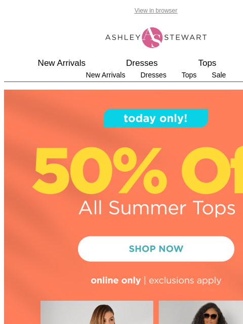 ashleystewart newsletter: TODAY ONLY: 50% off ALL Summer Tops! 🌞👚 