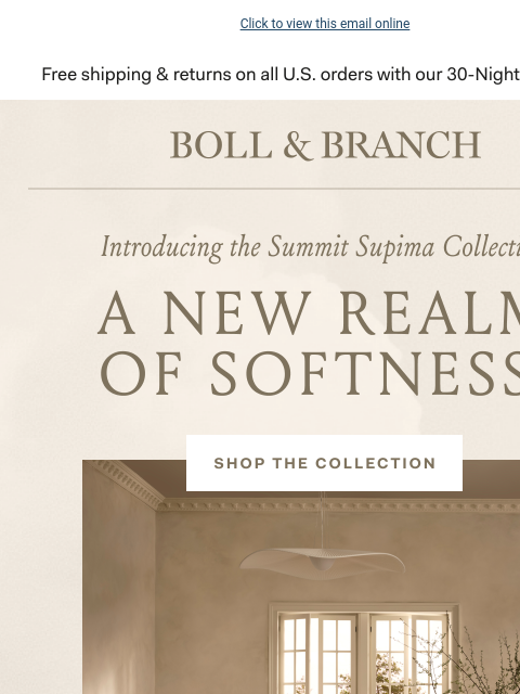 Enter a new realm of softness Click to view this email online Free shipping & returns on all US orders with our 30-Night Guarantee BOLL & BRANCH Introducing the Summit Supima Collection A NEW