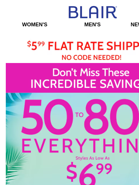 Styles Start at $6.99! Get Ready to Party! ✿ Sitewide Savings Including Clearance ✿ Blair Women's Men's New Arrivals $5.99 Flat Rate Shipping no Code Needed! Big Summer Sale! 50% to 80% Off