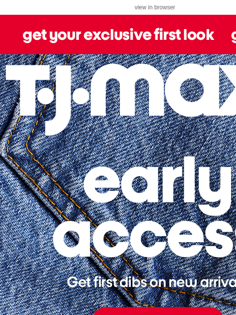 tjmaxx newsletter: EARLY ACCESS starts now! 🎉​