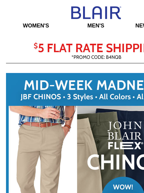 Guys, Grab Chinos on SALE Today! () Ladies, 25% Off Alfred Dunner + Buy One Essential Tank & Get One FREE! Blair Women's Men's New Arrivals $5 FLAT RATE SHIPPING! Promo Code B4NQB Mid Week