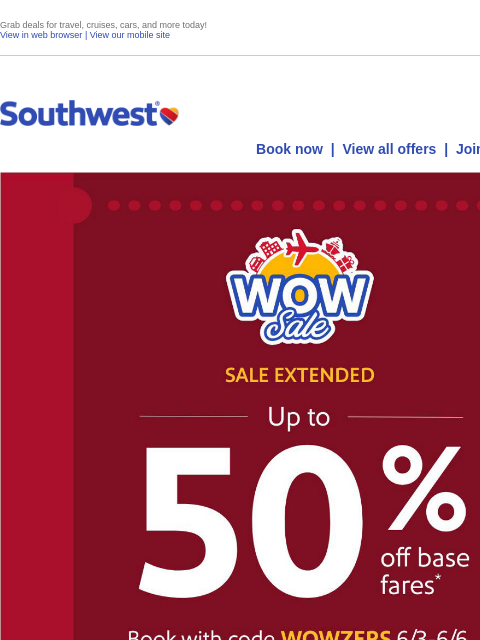 Grab deals for travel, cruises, cars, and more today! View in web browser | View our mobile site Log in | Enroll Southwest June 05 Book now | View all offers | Join Rapid Rewards® FINAL DAY Hurry! Sale