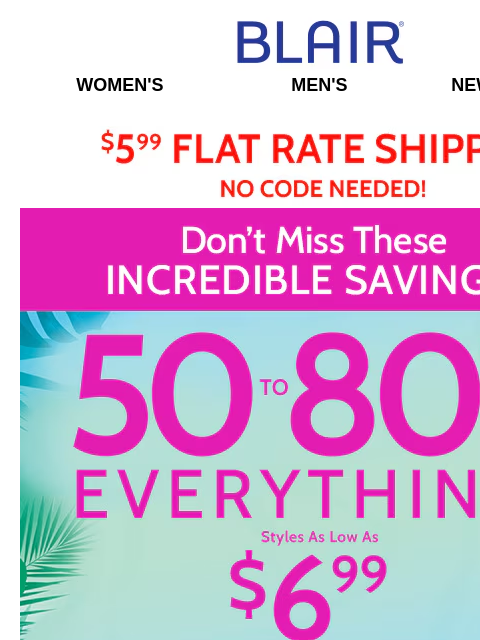 Everything On Site: 50%-80% Off ~ Clearance As Low As $4.97!!!! Blair Women's Men's New Arrivals $5.99 Flat Rate Shipping No Code Needed! Big Summer Sale! 50% to 80% Off Sitewide! Styles as low