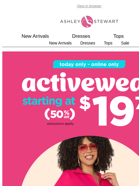 ashleystewart newsletter: TODAY ONLY: $19.75+ activewear (that's 50% off!)🏃...