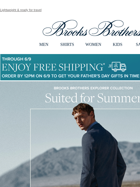 Lightweight & ready for travel View in web browser Brooks Brothers MEN SHIRTS WOMEN KIDS SALE Though 6/9 Enjoy Free Shipping Order By 12PM on 6/9 To Get Your Father's Day Gifts in Time for