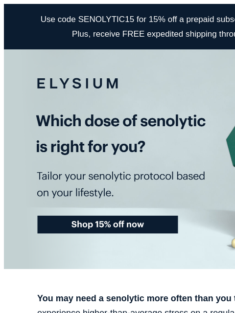 Plus, get 15% off! Use code SENOLYTIC15 for 15% off a prepaid subscription of our Senolytic Complex. Plus, receive FREE expedited shipping through noon ET on June 12. ELYSIUM | Which dose of senolytic