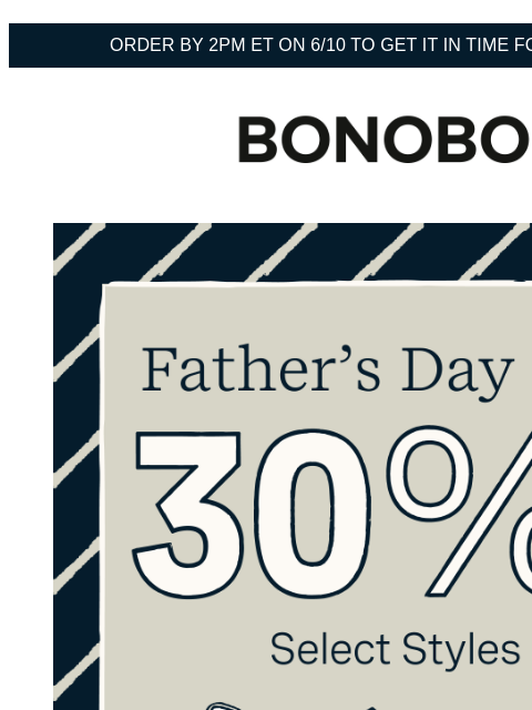 Give mom something handsome to look at. Terms apply. Web Version Order by 2pm ET on 6/10 to get it in time for Father's Day Bonobos Father's Day Sale Enjoy 30% Off Select Styles 30% off tons of