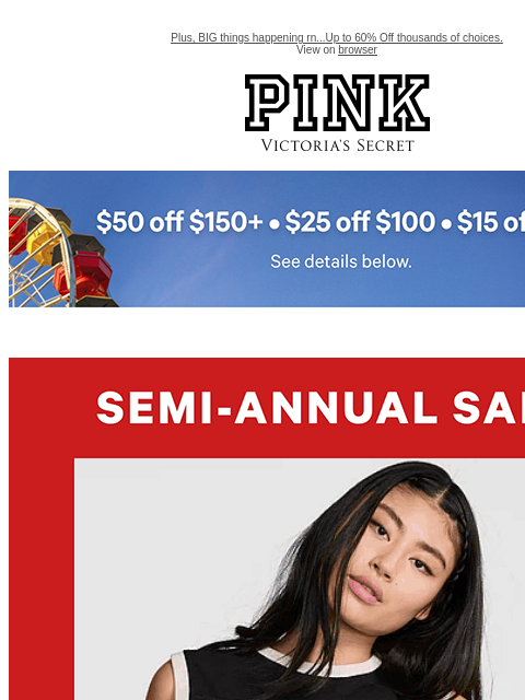 Plus, BIG things happening rn...Up to 60% Off thousands of choices. View on browser PINK Victoria's Secret feature cta cta Shop Now. Apparel from $14.99 While quantities last. Shop Now > Semi-