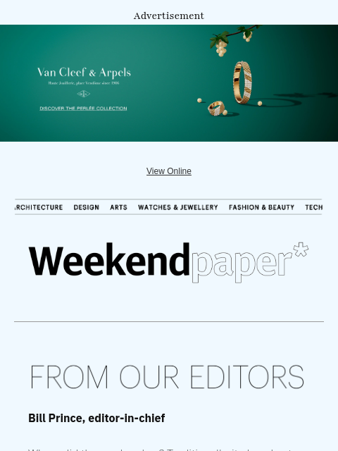 Wallpaper* gets the weekend started ‌ ‌ ‌ ‌ ‌ ‌ ‌ ‌ ‌ ‌ ‌ ‌ ‌ Advertisement View Online Navigation Weekendpaper* Bill Prince, editor-in-chief Where did the weekend go? Traditionally, it played out as a
