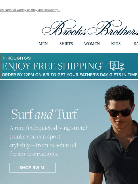 As sartorial-worthy as they are seaworthy... View in web browser Brooks Brothers MEN SHIRTS WOMEN KIDS SALE Though 6/9 Enjoy Free Shipping Order By 12PM on 6/9 To Get Your Father's Day Gifts in