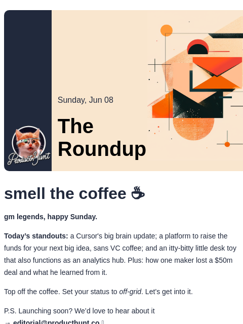 smell the coffee ☕️ Product Hunt Sunday, Jun 08 The Roundup smell the coffee ☕️ gm legends, happy Sunday. Today's standouts: a Cursor's big brain update; a platform to raise the funds for your